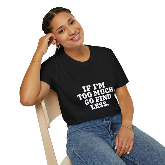 T-Shirt — "If I’m Too Much, Go Find Less" Bold Statement Tee