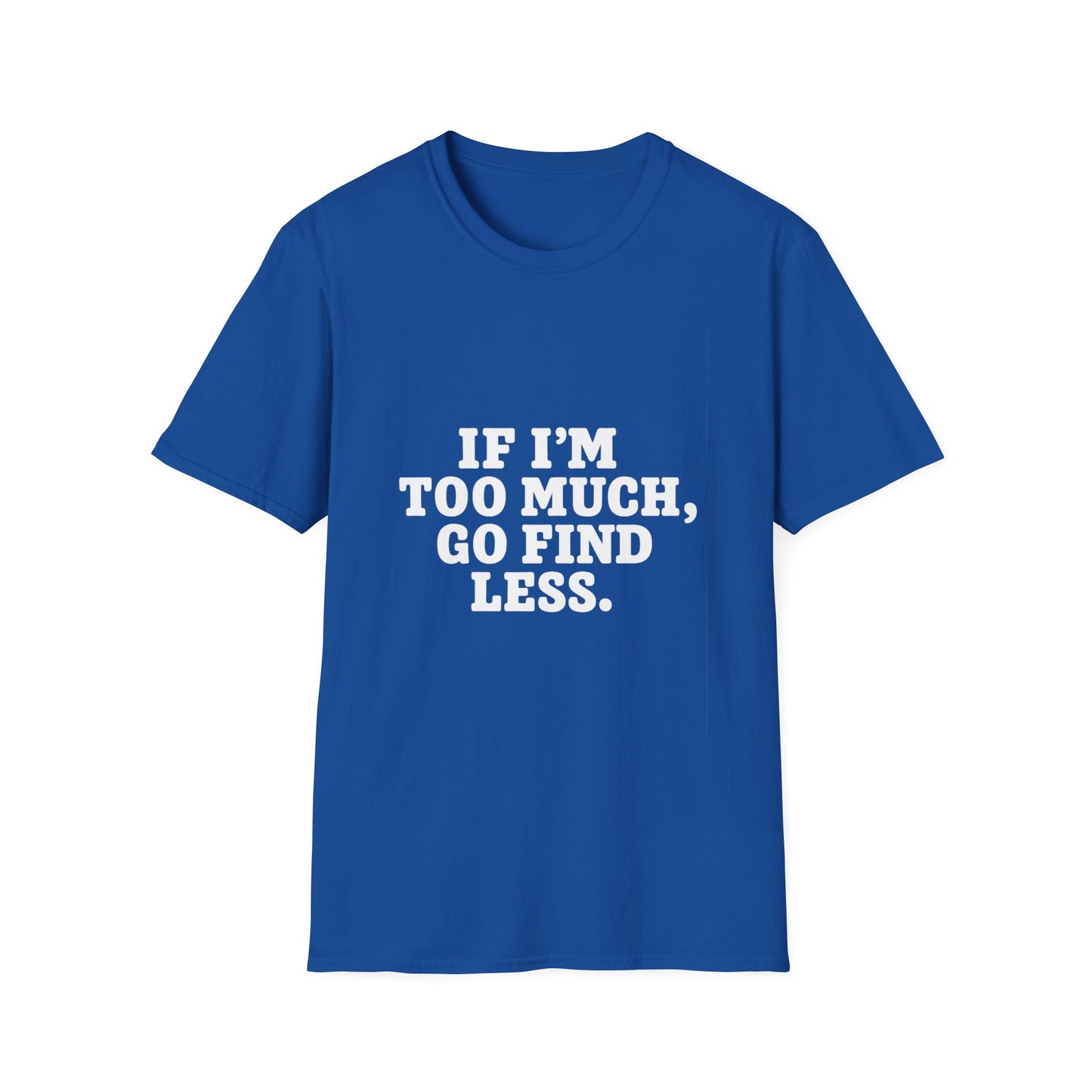 T-Shirt — "If I’m Too Much, Go Find Less" Bold Statement Tee